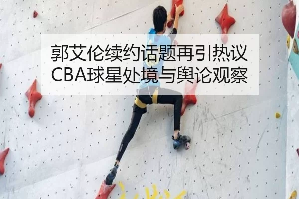 郭艾伦续约话题再引热议 CBA球星处境与舆论观察